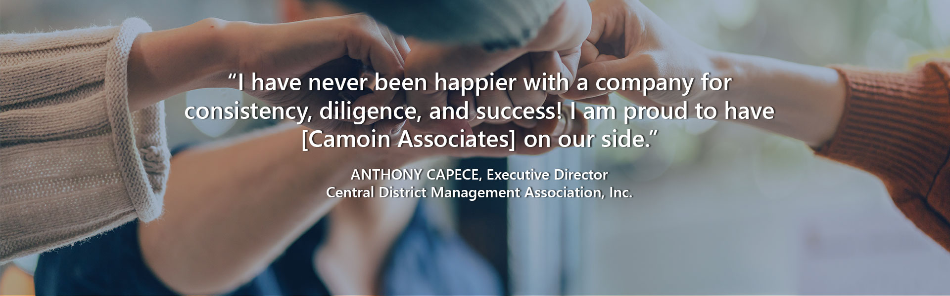 “I have never been happier with a company for consistency, diligence, and success! I am proud to have [Camoin Associates] on our side.” — Anthony Capece, Executive Director, Central District Management Association, Inc.