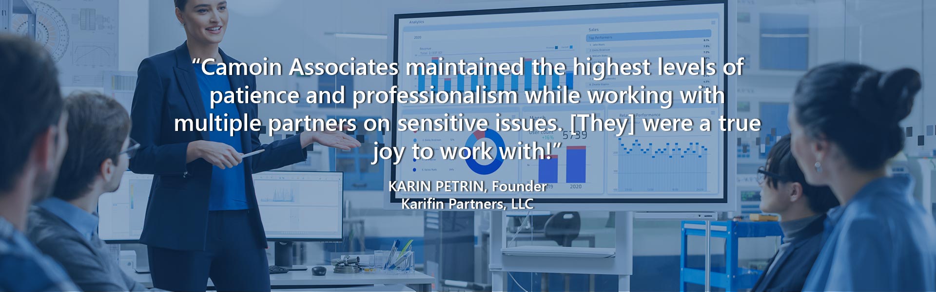 “Camoin Associates maintained the highest levels of patience and professionalism while working with multiple partners on sensitive issues. [They] were a true joy to work with!” — Karin Petrin, Founder, Karifin Partners, LLC