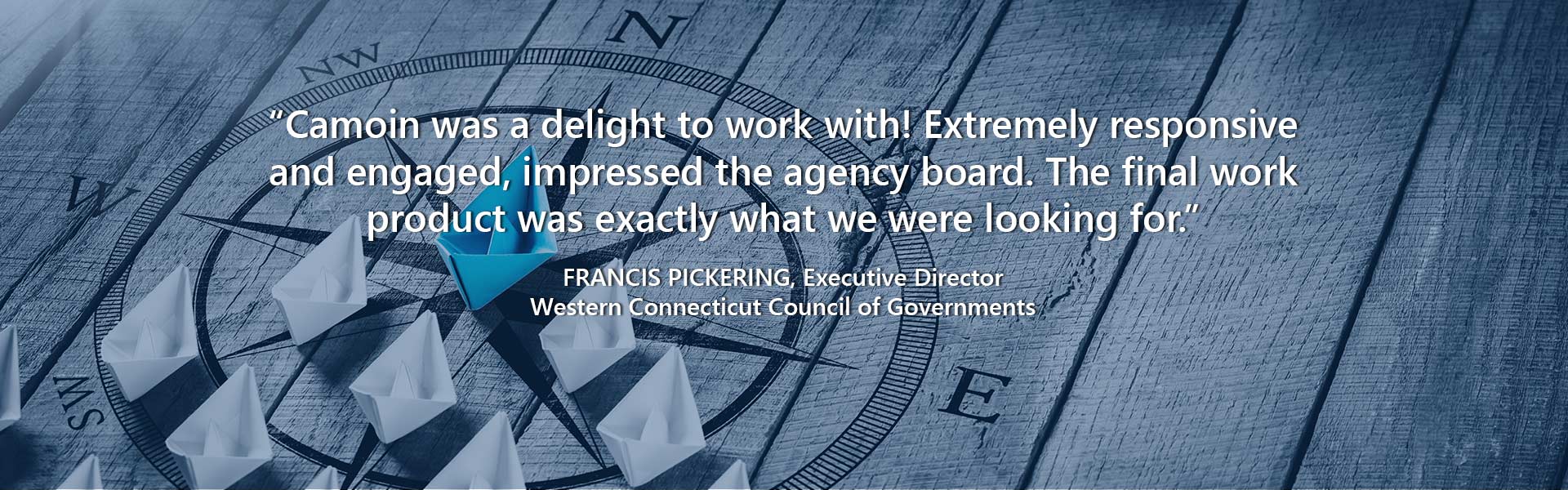 “Camoin was a delight to work with! Extremely responsive and engaged, impressed the agency board. The final work product was exactly what we were looking for.” — Francis Pickering, Executive Director, Western Connecticut Council of Governments